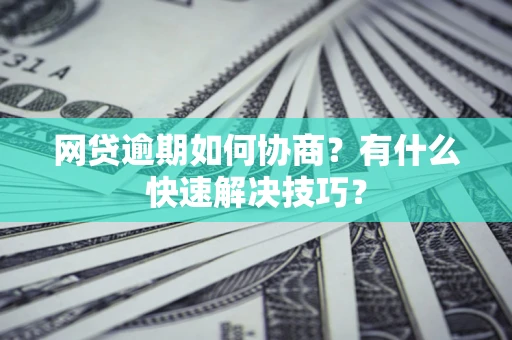 北京网贷逾期如何协商？有什么快速解决技巧？