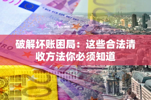 北京破解坏账困局：这些合法清收方法你必须知道
