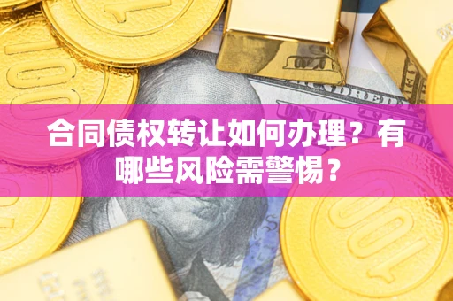 北京合同债权转让如何办理？有哪些风险需警惕？