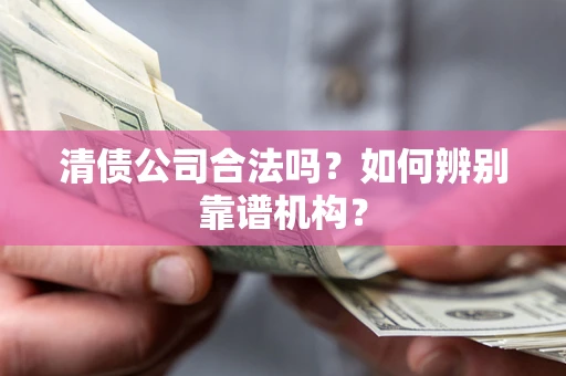 北京清债公司合法吗?如何辨别靠谱机构? 北京清债公司合法吗?如何辨别靠谱机构?