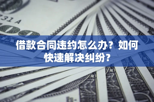 北京借款合同违约怎么办？如何快速解决纠纷？