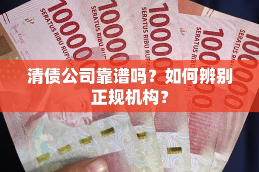 北京清债公司靠谱吗？如何辨别正规机构？