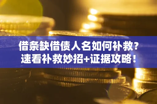 北京借条缺借债人名如何补救？速看补救妙招+证据攻略！