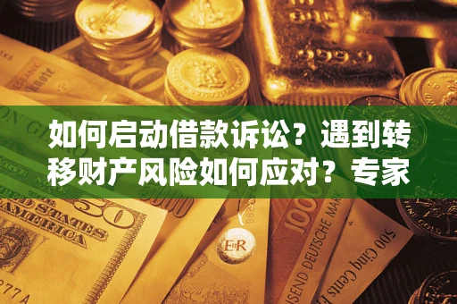 北京如何启动借款诉讼？遇到转移财产风险如何应对？专家解局支招