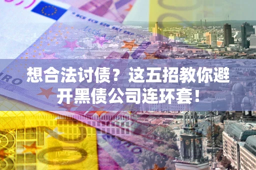 北京想合法讨债？这五招教你避开黑债公司连环套！