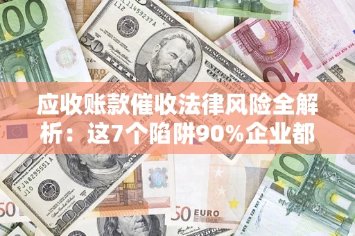 北京应收账款催收法律风险全解析：这7个陷阱90%企业都踩过（含合规应对指南）