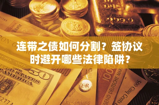 北京连带之债如何分割？签协议时避开哪些法律陷阱？