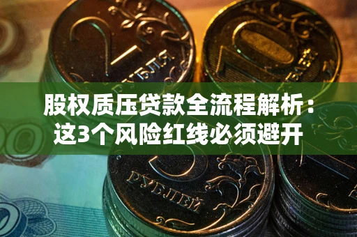 北京股权质压贷款全流程解析：这3个风险红线必须避开