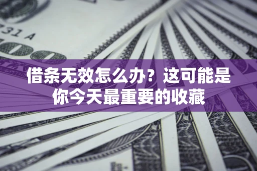 北京借条无效怎么办？这可能是你今天最重要的收藏