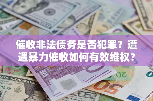 北京催收非法债务是否犯罪?遭遇暴力催收如何有效维权? 北京催收非法债务是否犯罪?遭遇暴力催收如何有效维权?