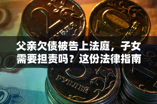 北京父亲欠债被告上法庭，子女需要担责吗？这份法律指南必须看完