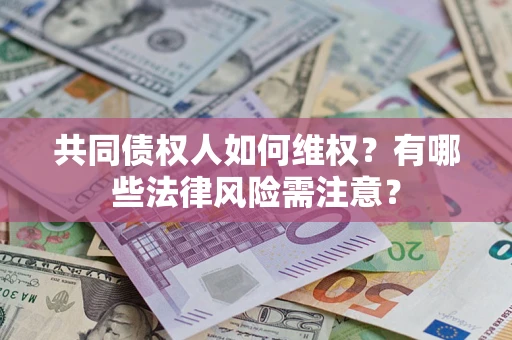 北京共同债权人如何维权？有哪些法律风险需注意？