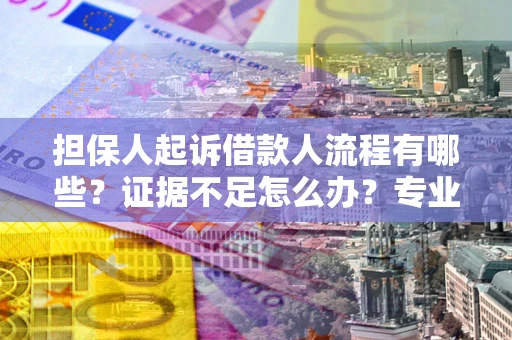 北京担保人起诉借款人流程有哪些？证据不足怎么办？专业律师解答