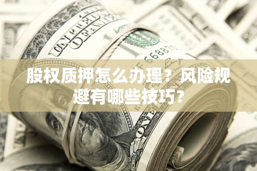 北京股权质押怎么办理？风险规避有哪些技巧？