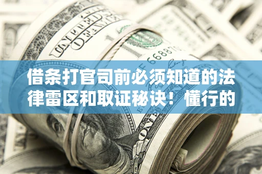 北京借条打官司前必须知道的法律雷区和取证秘诀！懂行的人已经留好这些证据