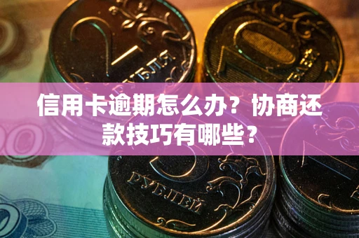 北京信用卡逾期怎么办？协商还款技巧有哪些？
