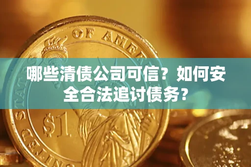 北京哪些清债公司可信？如何安全合法追讨债务？