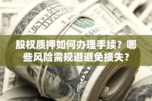 北京股权质押如何办理手续？哪些风险需规避避免损失？