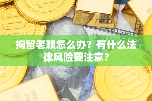 北京拘留老赖怎么办？有什么法律风险要注意？