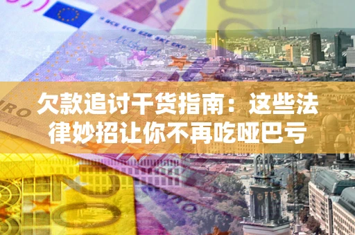 北京欠款追讨干货指南：这些法律妙招让你不再吃哑巴亏