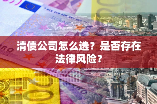北京清债公司怎么选？是否存在法律风险？