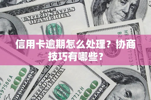 北京信用卡逾期怎么处理？协商技巧有哪些？