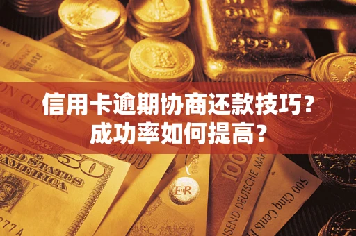 北京信用卡逾期协商还款技巧？成功率如何提高？