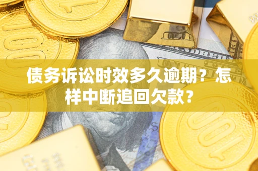 北京债务诉讼时效多久逾期？怎样中断追回欠款？
