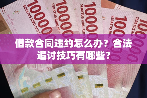 北京借款合同违约怎么办？合法追讨技巧有哪些？