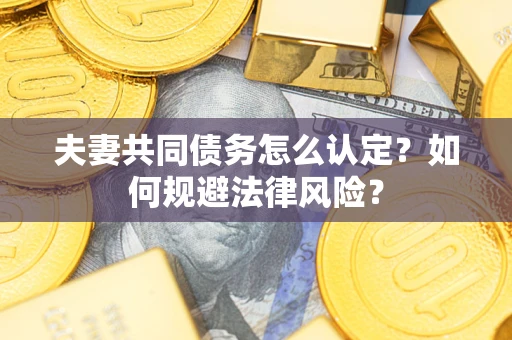 北京夫妻共同债务怎么认定？如何规避法律风险？