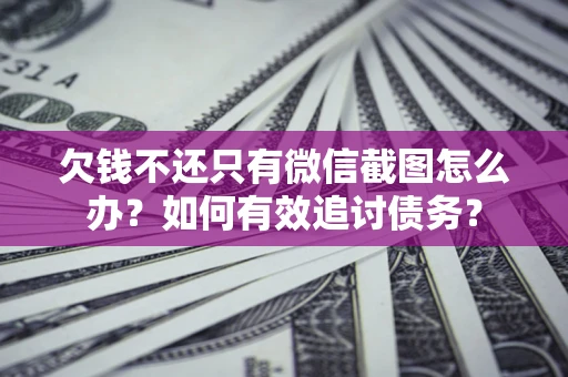 北京欠钱不还只有微信截图怎么办？如何有效追讨债务？