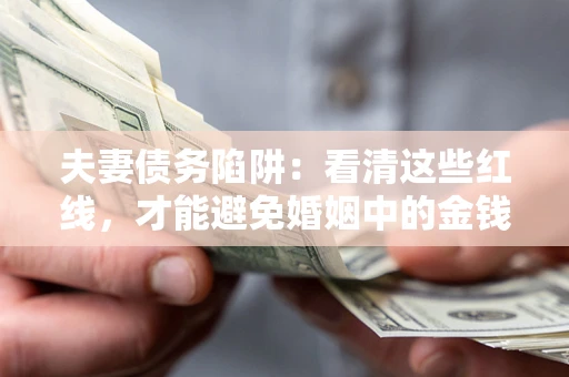 北京夫妻债务陷阱：看清这些红线，才能避免婚姻中的金钱危机