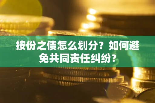 北京按份之债怎么划分？如何避免共同责任纠纷？