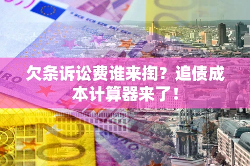北京欠条诉讼费谁来掏？追债成本计算器来了！