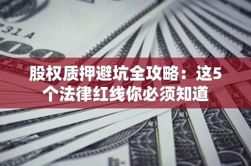 北京股权质押避坑全攻略：这5个法律红线你必须知道