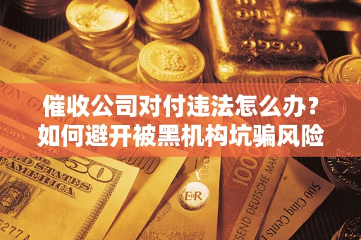 北京催收公司对付违法怎么办？如何避开被黑机构坑骗风险