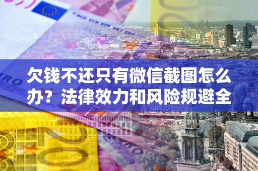 北京欠钱不还只有微信截图怎么办？法律效力和风险规避全解析
