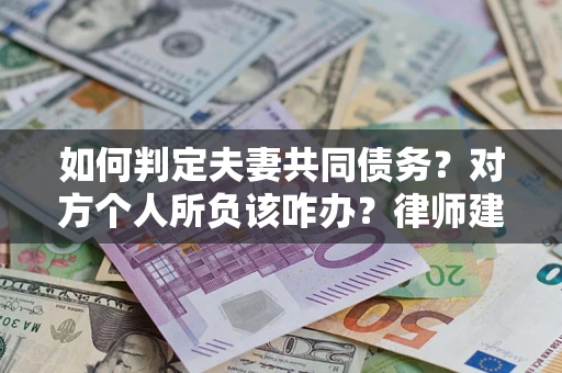 北京如何判定夫妻共同债务？对方个人所负该咋办？律师建议