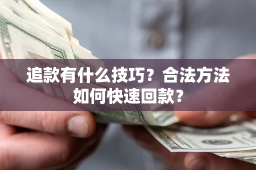 北京追款有什么技巧？合法方法如何快速回款？