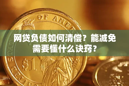 北京网贷负债如何清偿？能减免需要懂什么诀窍？