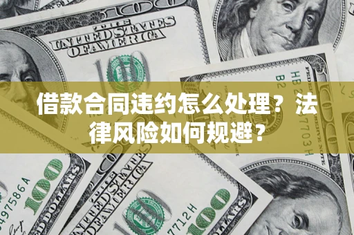 北京借款合同违约怎么处理？法律风险如何规避？
