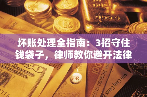 北京坏账处理全指南：3招守住钱袋子，律师教你避开法律雷区