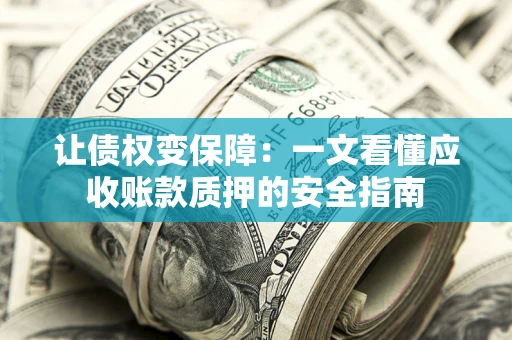 北京让债权变保障：一文看懂应收账款质押的安全指南