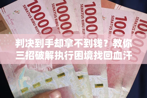 北京判决到手却拿不到钱？教你三招破解执行困境找回血汗钱