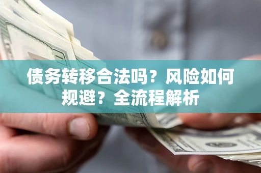 北京债务转移合法吗？风险如何规避？全流程解析