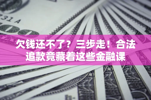 北京欠钱还不了？三步走！合法追款竟藏着这些金融课