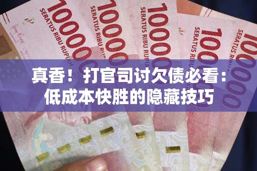 北京真香！打官司讨欠债必看：低成本快胜的隐藏技巧