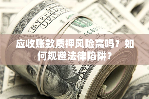 北京应收账款质押风险高吗？如何规避法律陷阱？