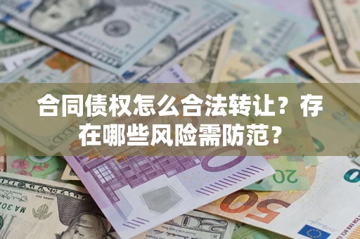 北京合同债权怎么合法转让？存在哪些风险需防范？