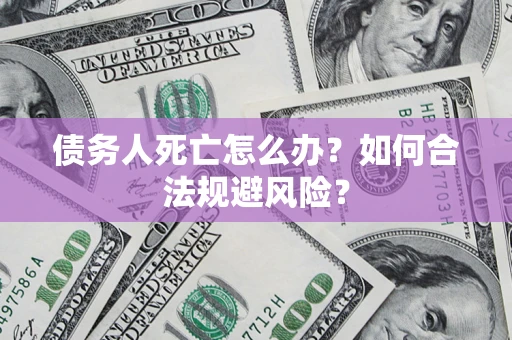 北京债务人死亡怎么办？如何合法规避风险？